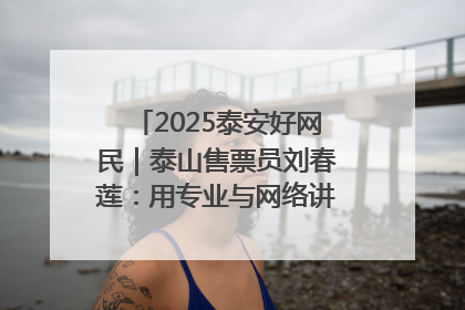 2025泰安好网民｜泰山售票员刘春莲：用专业与网络讲好泰山故事