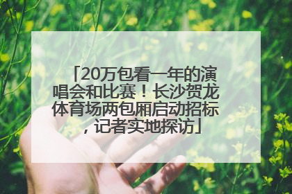 20万包看一年的演唱会和比赛！长沙贺龙体育场两包厢启动招标，记者实地探访
