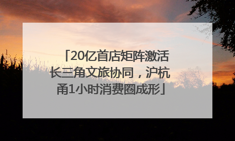 20亿首店矩阵激活长三角文旅协同，沪杭甬1小时消费圈成形