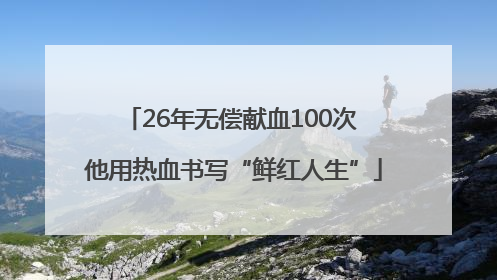 26年无偿献血100次 他用热血书写“鲜红人生”