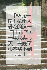 35元一斤！杭州人爱吃的这一口上市了！一年只卖几天，去晚了根本买不到……