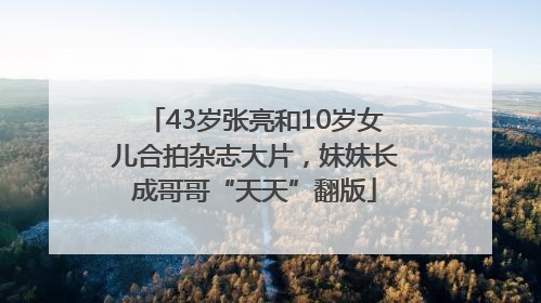 43岁张亮和10岁女儿合拍杂志大片，妹妹长成哥哥“天天”翻版