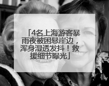 4名上海游客暴雨夜被困悬崖边，浑身湿透发抖！救援细节曝光