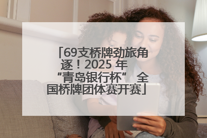 69支桥牌劲旅角逐！2025 年 “青岛银行杯” 全国桥牌团体赛开赛
