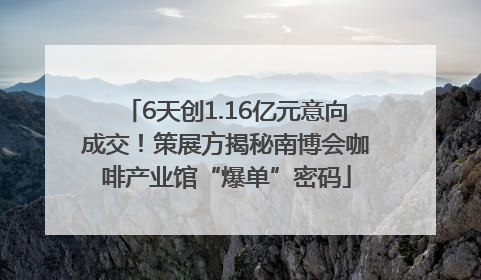 6天创1.16亿元意向成交！策展方揭秘南博会咖啡产业馆“爆单”密码