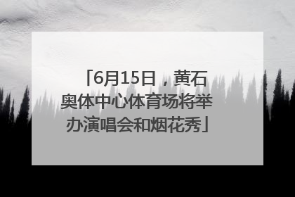 6月15日，黄石奥体中心体育场将举办演唱会和烟花秀