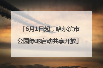 6月1日起，哈尔滨市公园绿地启动共享开放