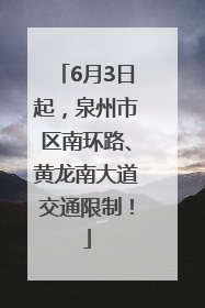 6月3日起，泉州市区南环路、黄龙南大道交通限制！