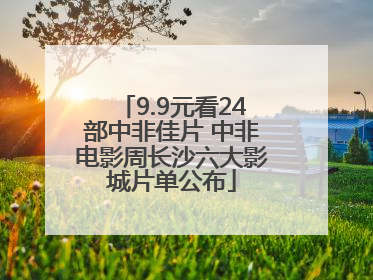 9.9元看24部中非佳片 中非电影周长沙六大影城片单公布