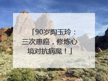 90岁陶玉玲：三次患癌，修炼心境对抗病魔！