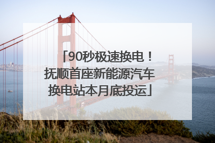 90秒极速换电！抚顺首座新能源汽车换电站本月底投运