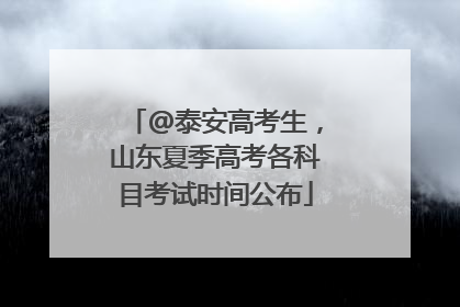 @泰安高考生，山东夏季高考各科目考试时间公布
