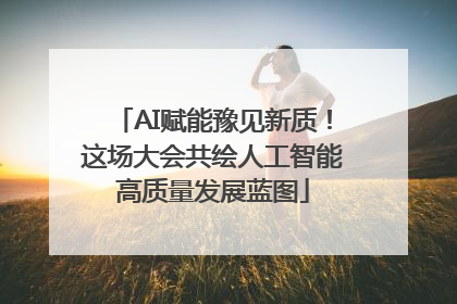 AI赋能豫见新质！这场大会共绘人工智能高质量发展蓝图